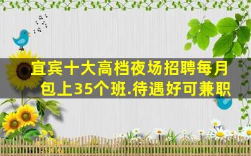 宜宾十大高档夜场招聘每月包上35个班.待遇好可兼职