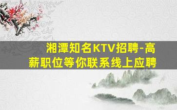 湘潭知名KTV招聘-高薪职位等你联系线上应聘