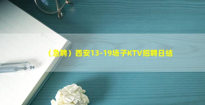 （急聘）西安13-19场子KTV招聘日结
